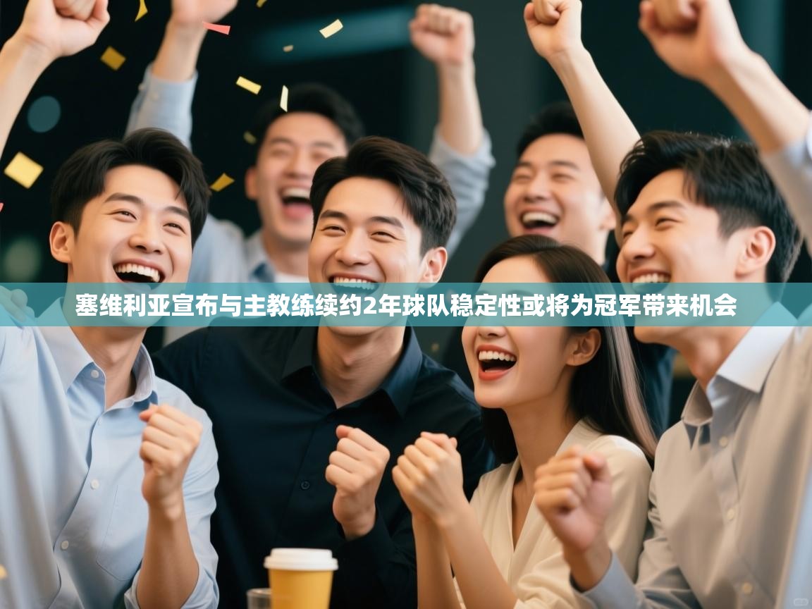 蓝鲸体育官网-塞维利亚宣布与主教练续约2年球队稳定性或将为冠军带来机会