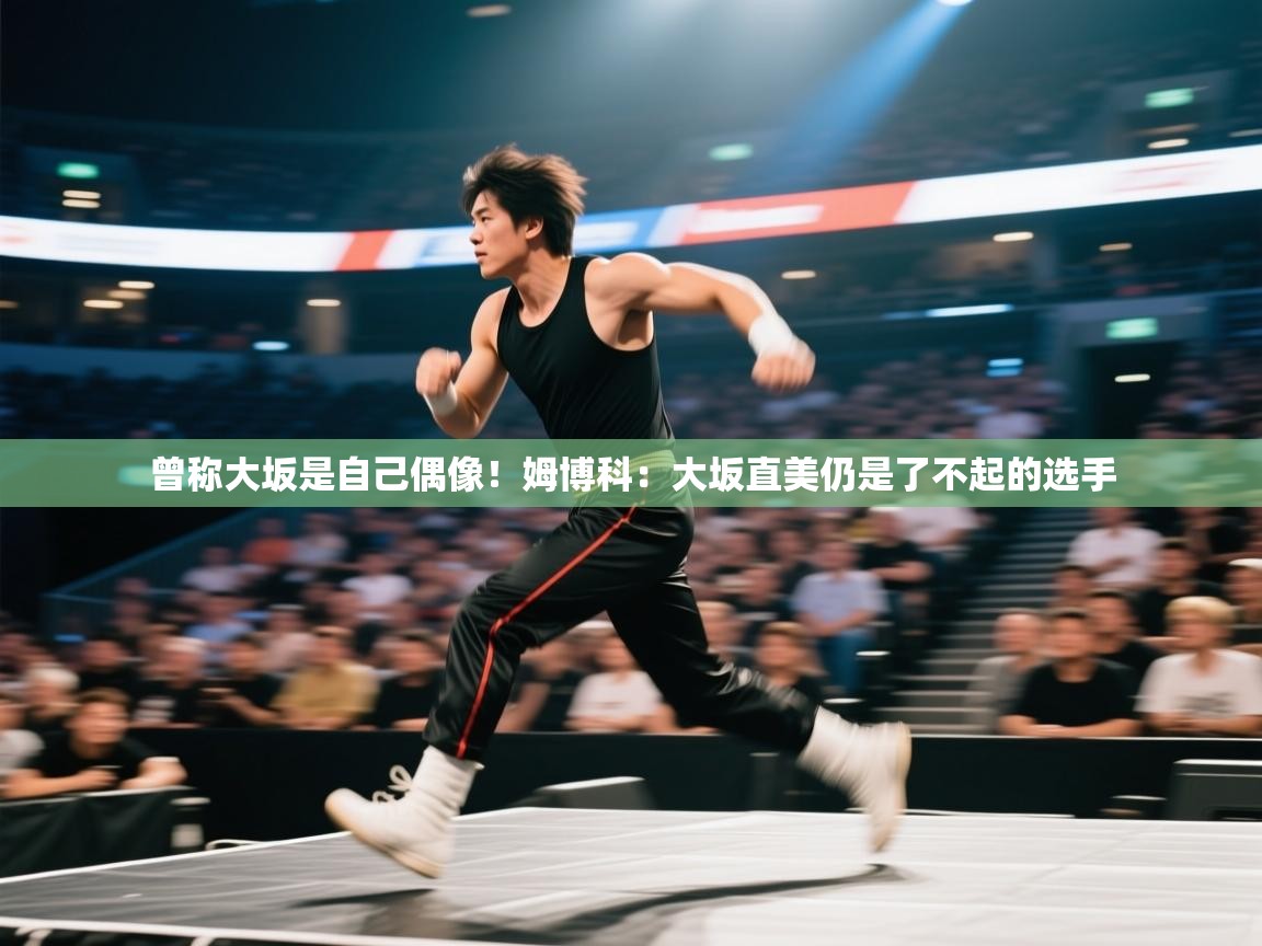蓝鲸体育app电脑-曾称大坂是自己偶像！姆博科：大坂直美仍是了不起的选手