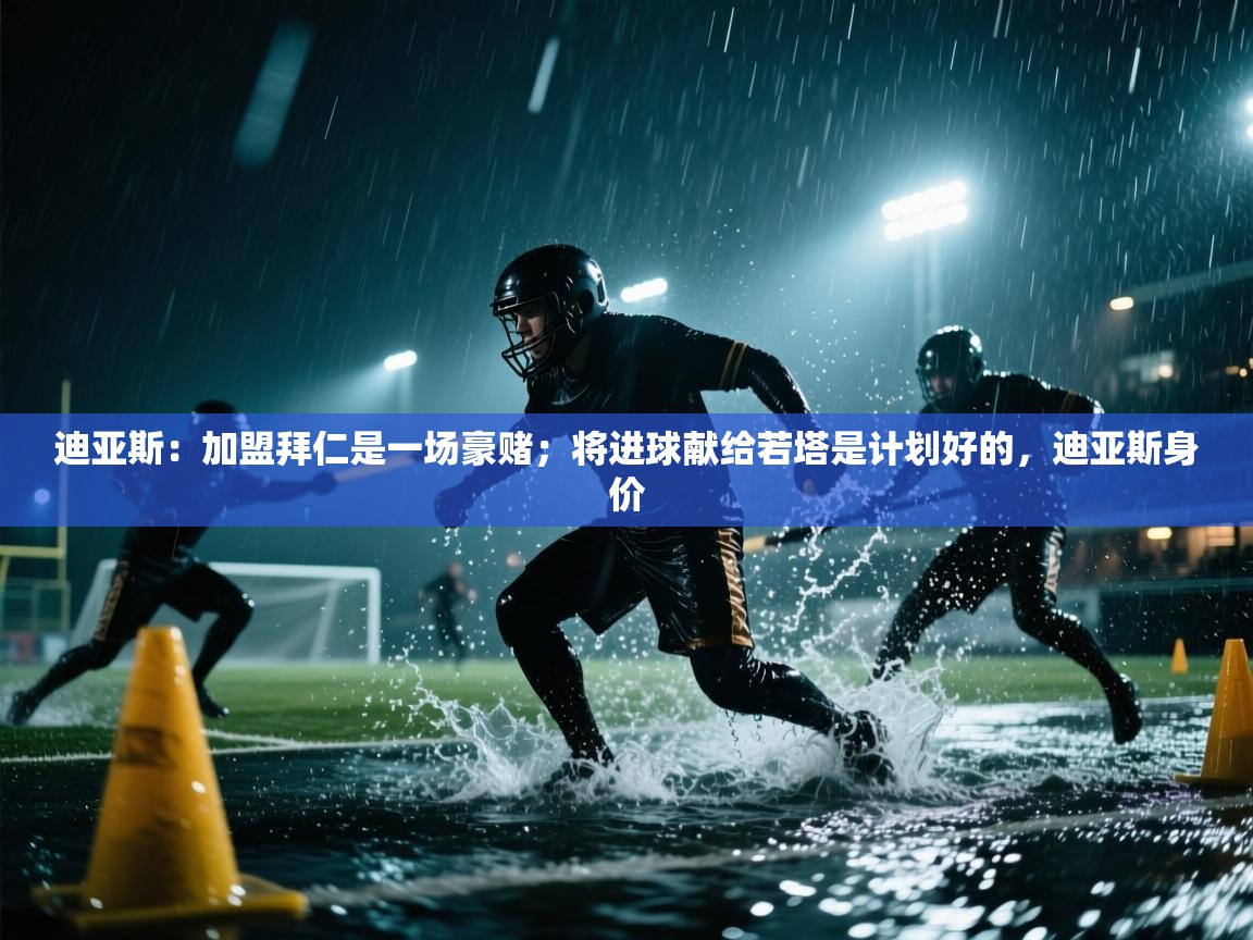 篮鲸体育入口-迪亚斯：加盟拜仁是一场豪赌；将进球献给若塔是计划好的，迪亚斯身价