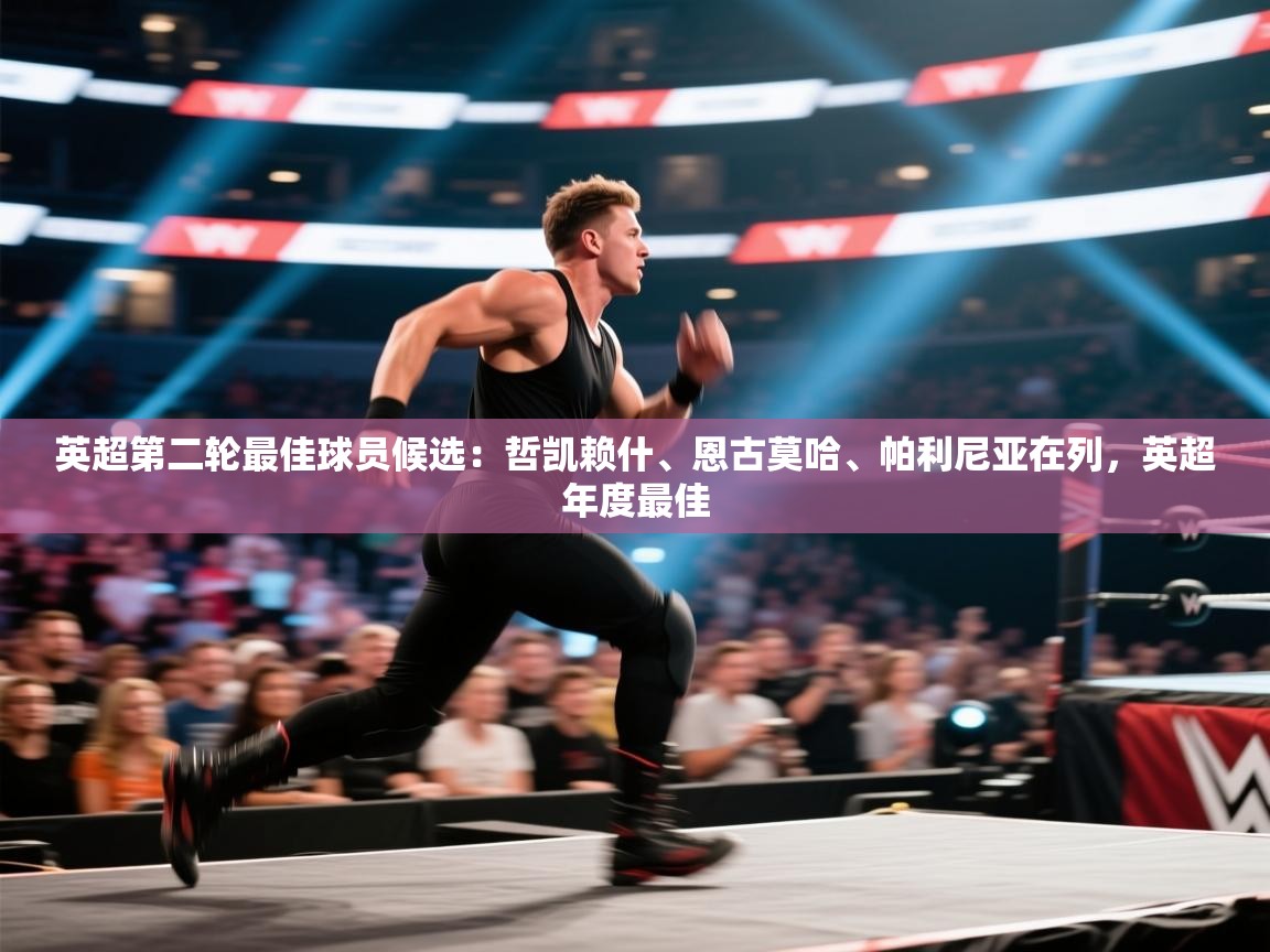 鲸蓝体育官网-英超第二轮最佳球员候选：哲凯赖什、恩古莫哈、帕利尼亚在列，英超年度最佳