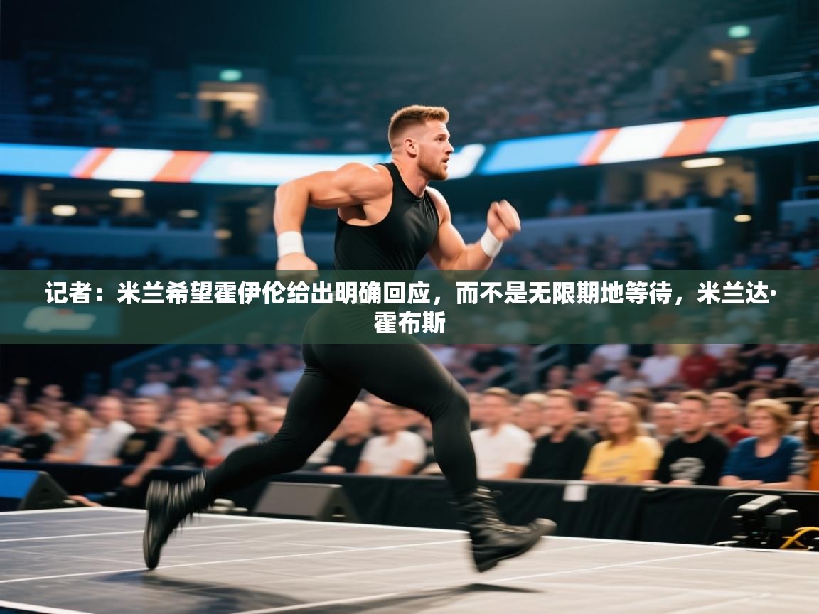 蓝鲸体育网页版入口-记者：米兰希望霍伊伦给出明确回应，而不是无限期地等待，米兰达·霍布斯