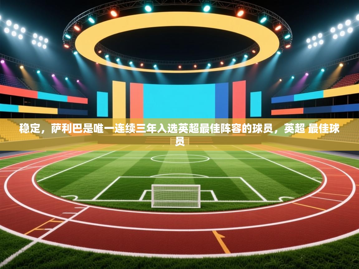 蓝鲸体育网页版-稳定，萨利巴是唯一连续三年入选英超最佳阵容的球员，英超 最佳球员