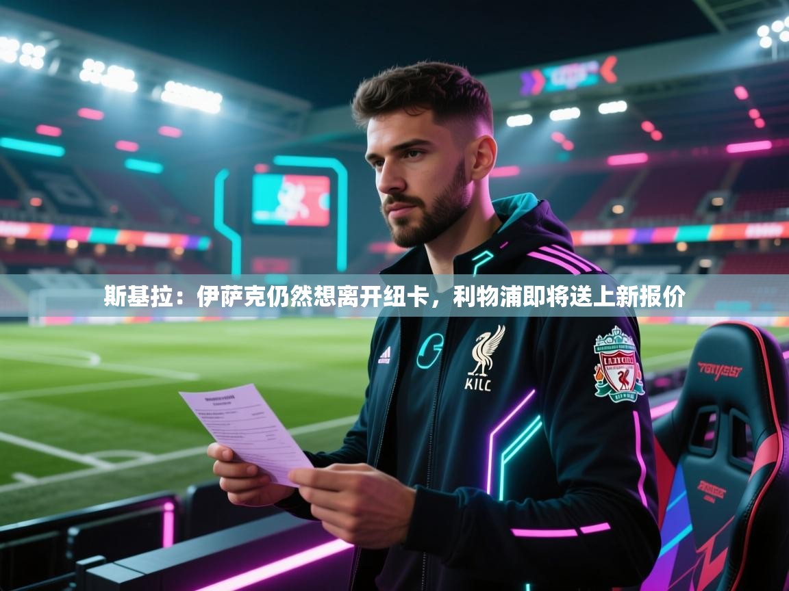 蓝鲸体育app-斯基拉：伊萨克仍然想离开纽卡，利物浦即将送上新报价