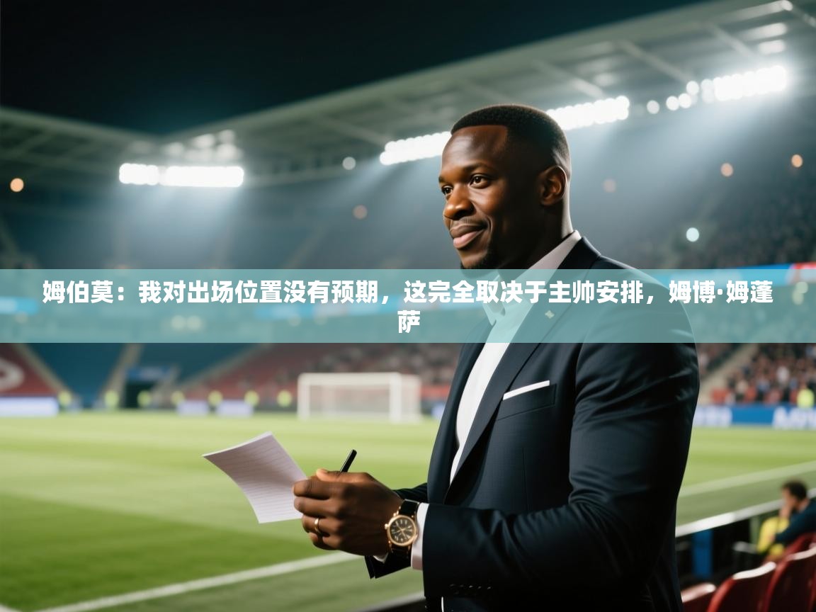 蓝鲸体育网页版网址-姆伯莫：我对出场位置没有预期，这完全取决于主帅安排，姆博·姆蓬萨