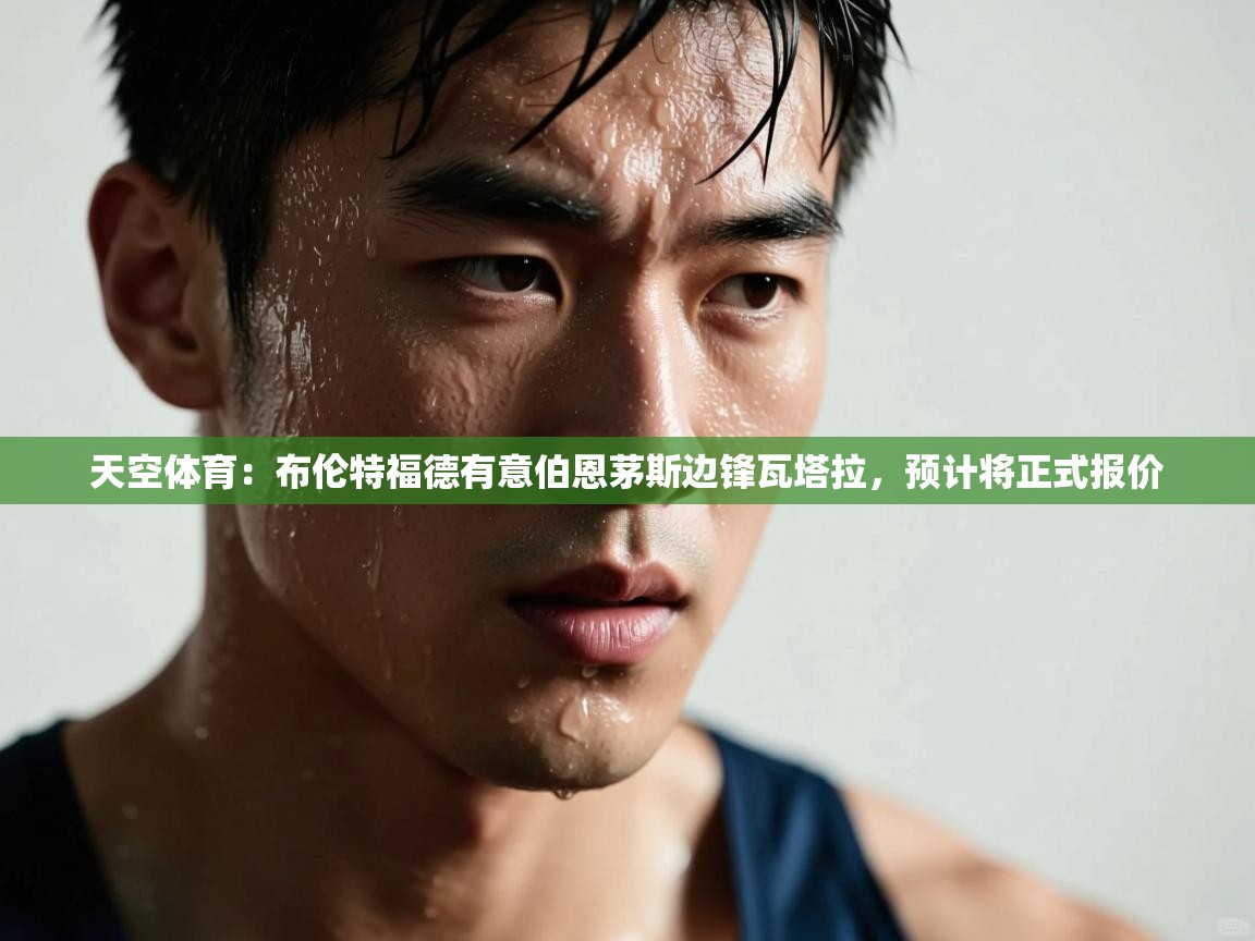 蓝鲸体育在线-天空体育：布伦特福德有意伯恩茅斯边锋瓦塔拉，预计将正式报价