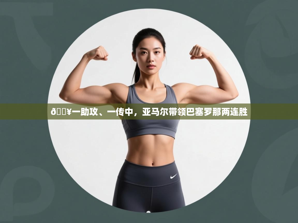 蓝鲸体育-🔥一助攻、一传中，亚马尔带领巴塞罗那两连胜