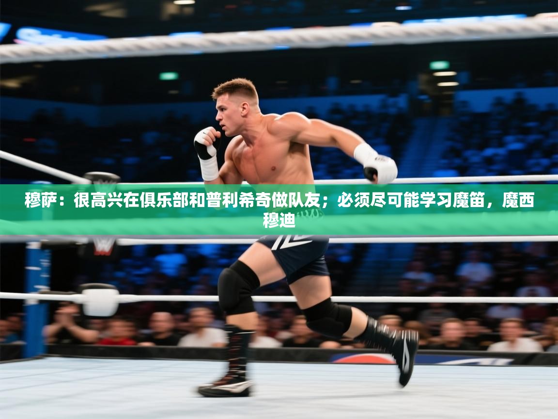 蓝鲸体育app安卓版-穆萨：很高兴在俱乐部和普利希奇做队友；必须尽可能学习魔笛，魔西穆迪  第3张