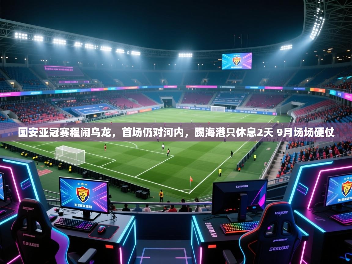 蓝鲸体育app官方下载-国安亚冠赛程闹乌龙，首场仍对河内，踢海港只休息2天 9月场场硬仗