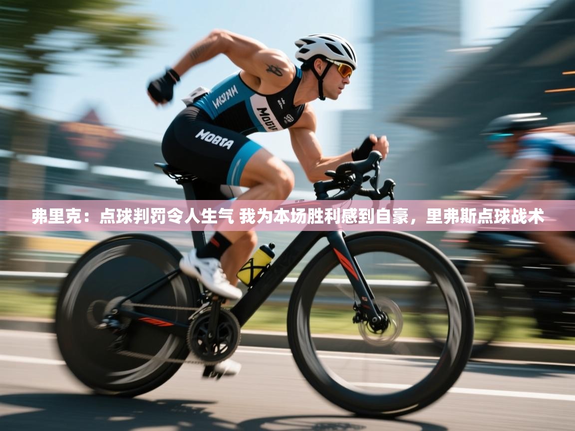 鲸蓝体育app下载-弗里克：点球判罚令人生气 我为本场胜利感到自豪，里弗斯点球战术