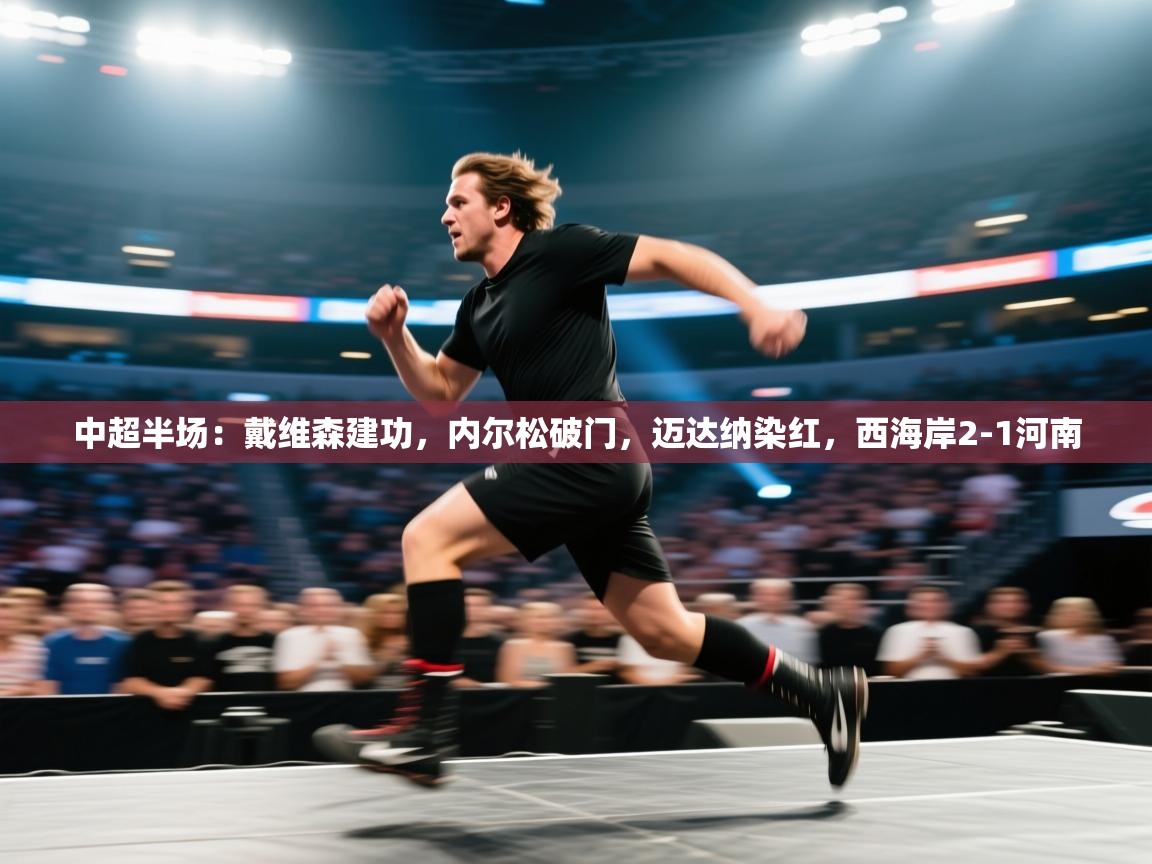 鲸蓝体育app下载-中超半场：戴维森建功，内尔松破门，迈达纳染红，西海岸2-1河南