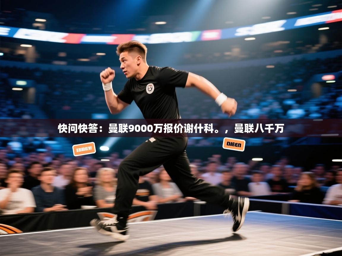 蓝鲸体育直播-快问快答：曼联9000万报价谢什科。，曼联八千万