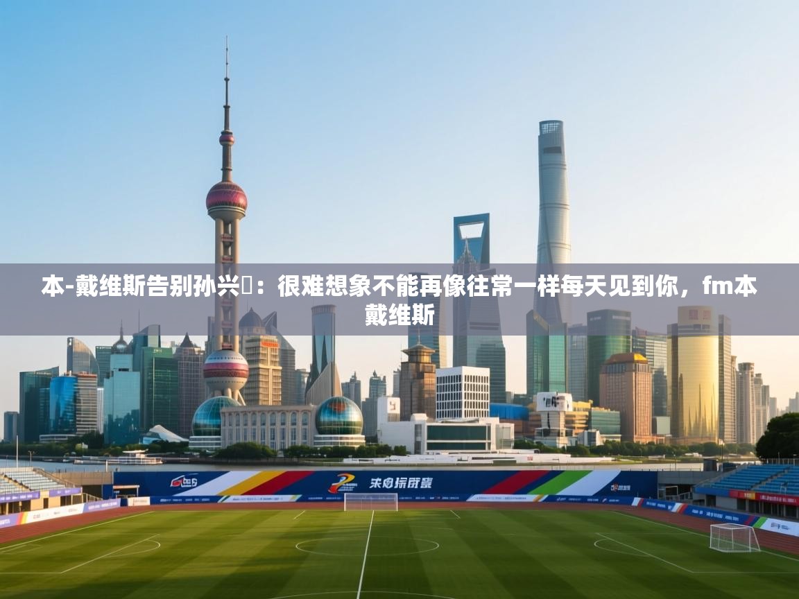 蓝鲸体育直播电脑版-本-戴维斯告别孙兴慜：很难想象不能再像往常一样每天见到你，fm本戴维斯