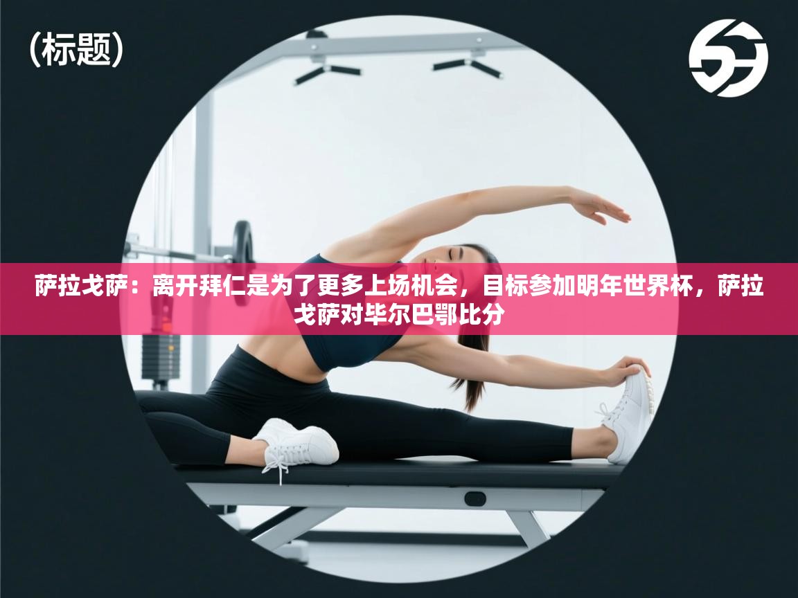 蓝鲸体育足球直播在线观看-萨拉戈萨：离开拜仁是为了更多上场机会，目标参加明年世界杯，萨拉戈萨对毕尔巴鄂比分