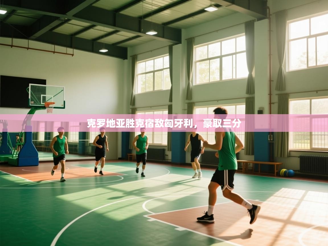 蓝鲸体育在线直播观看-克罗地亚胜克宿敌匈牙利，豪取三分