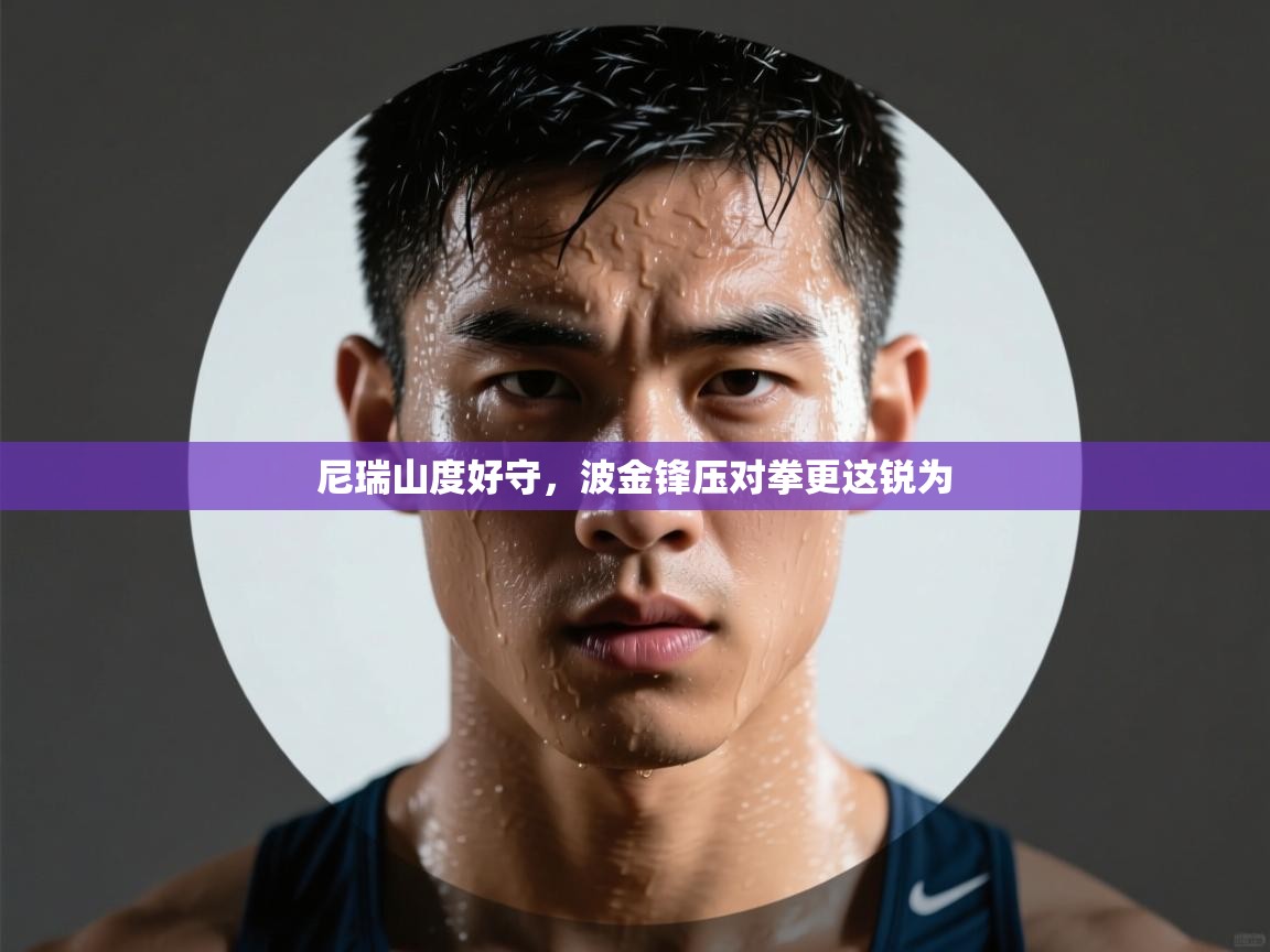 蓝鲸体育在线直播免费观看-尼瑞山度好守，波金锋压对拳更这锐为