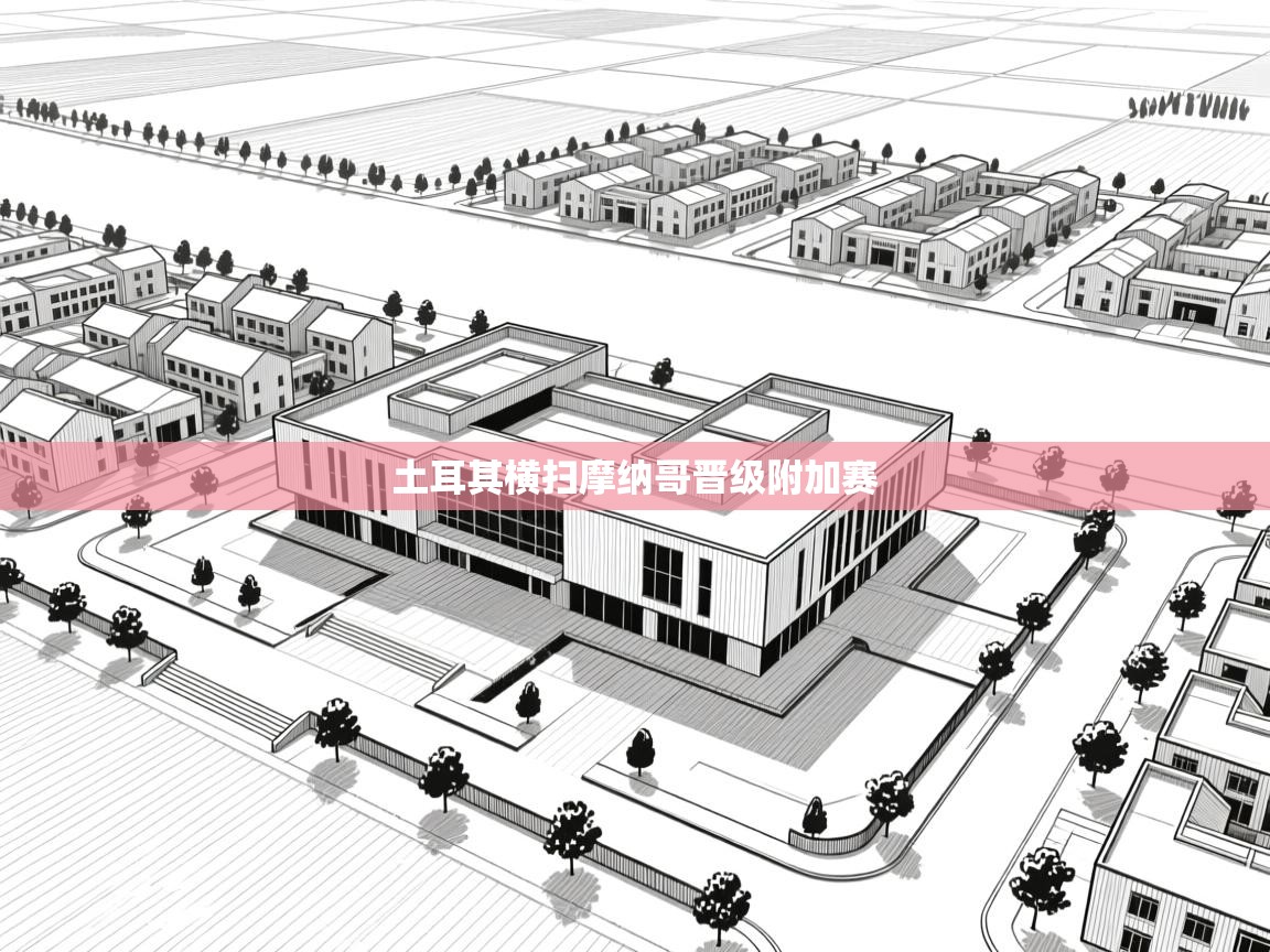 蓝鲸体育网页版-土耳其横扫摩纳哥晋级附加赛