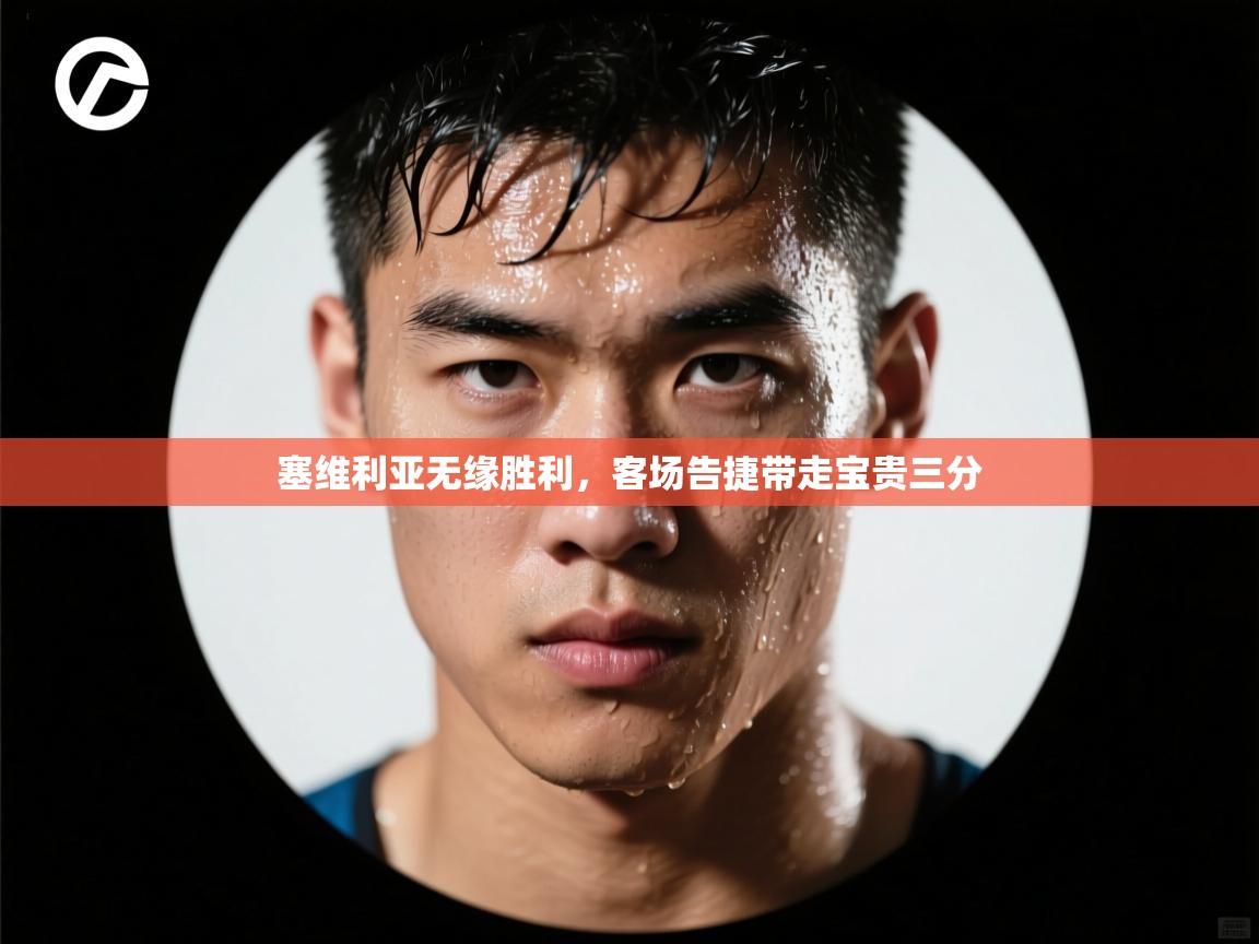 蓝鲸体育在线-塞维利亚无缘胜利,客场告捷带走宝贵三分 第1张