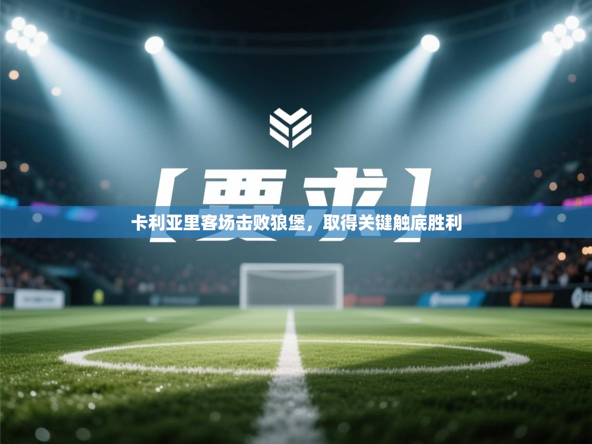 鲸蓝体育官网-卡利亚里客场击败狼堡，取得关键触底胜利  第4张