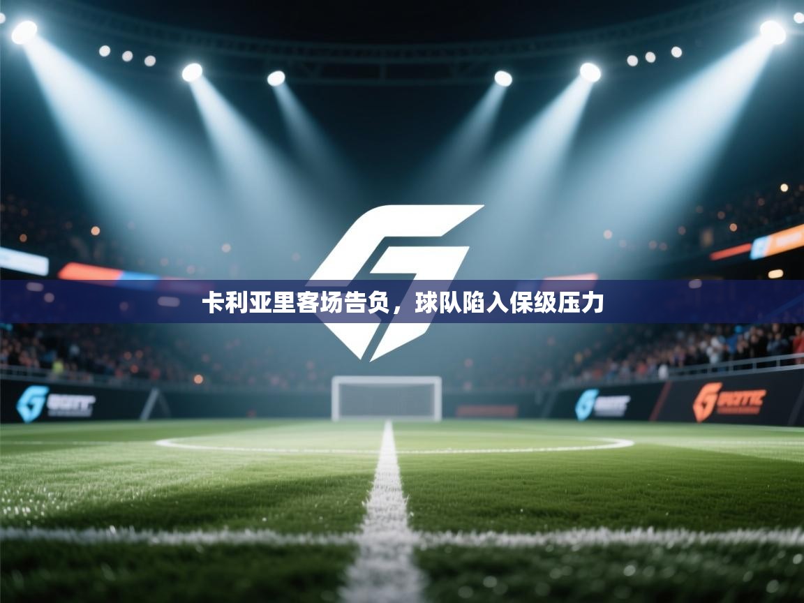 蓝鲸体育直播-卡利亚里客场告负，球队陷入保级压力  第4张