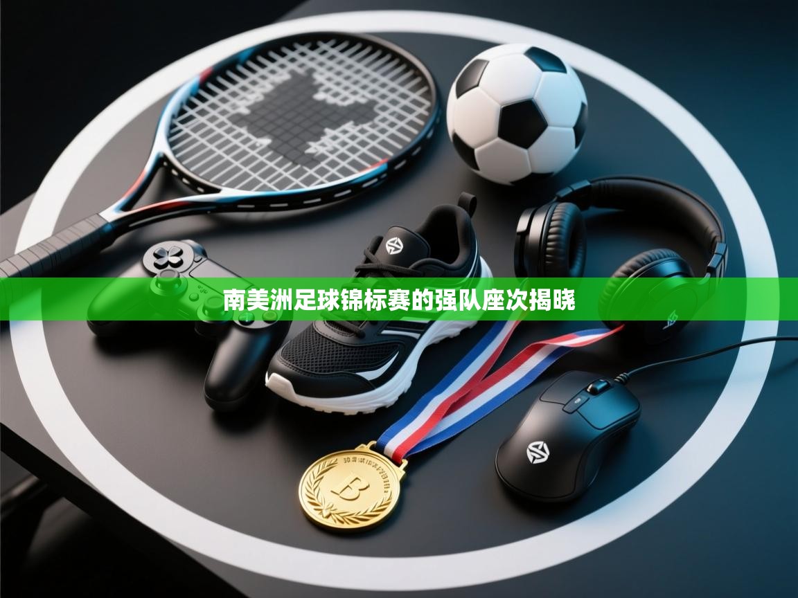 鲸蓝体育-南美洲足球锦标赛的强队座次揭晓