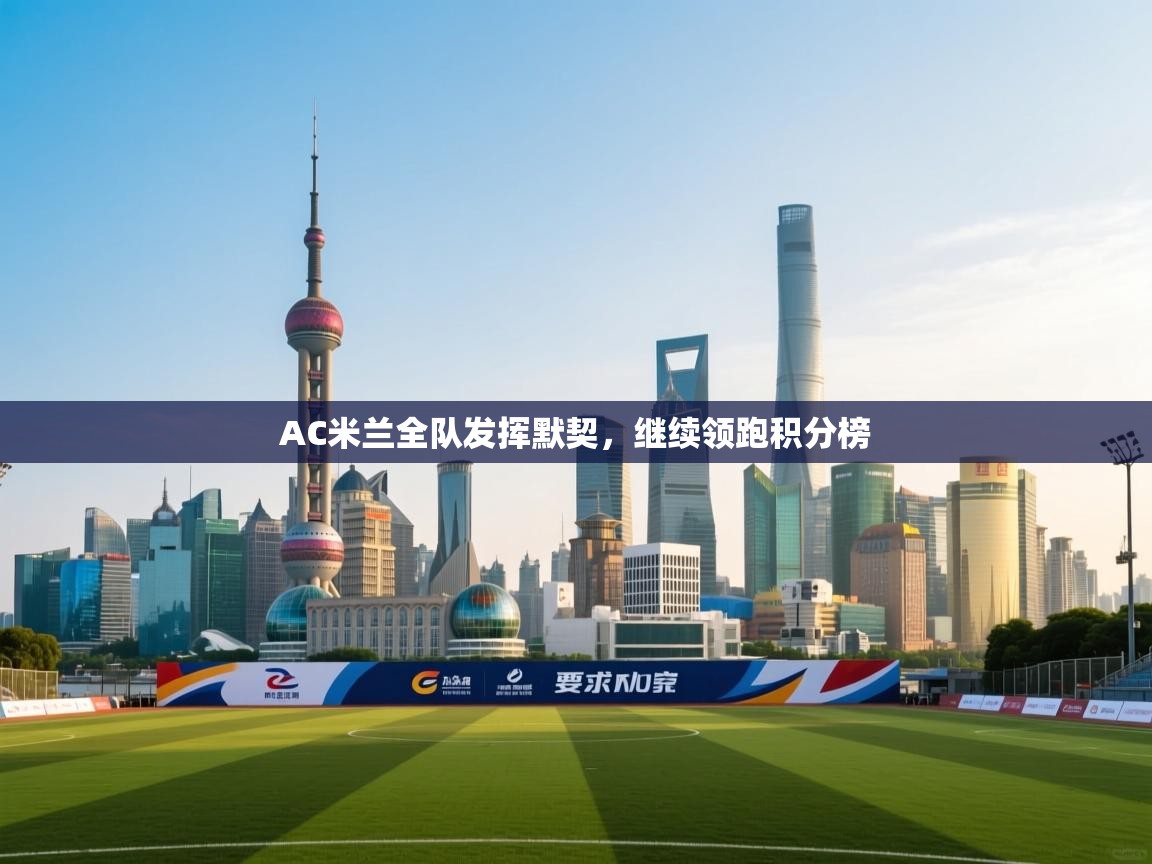 篮鲸体育入口-AC米兰全队发挥默契，继续领跑积分榜