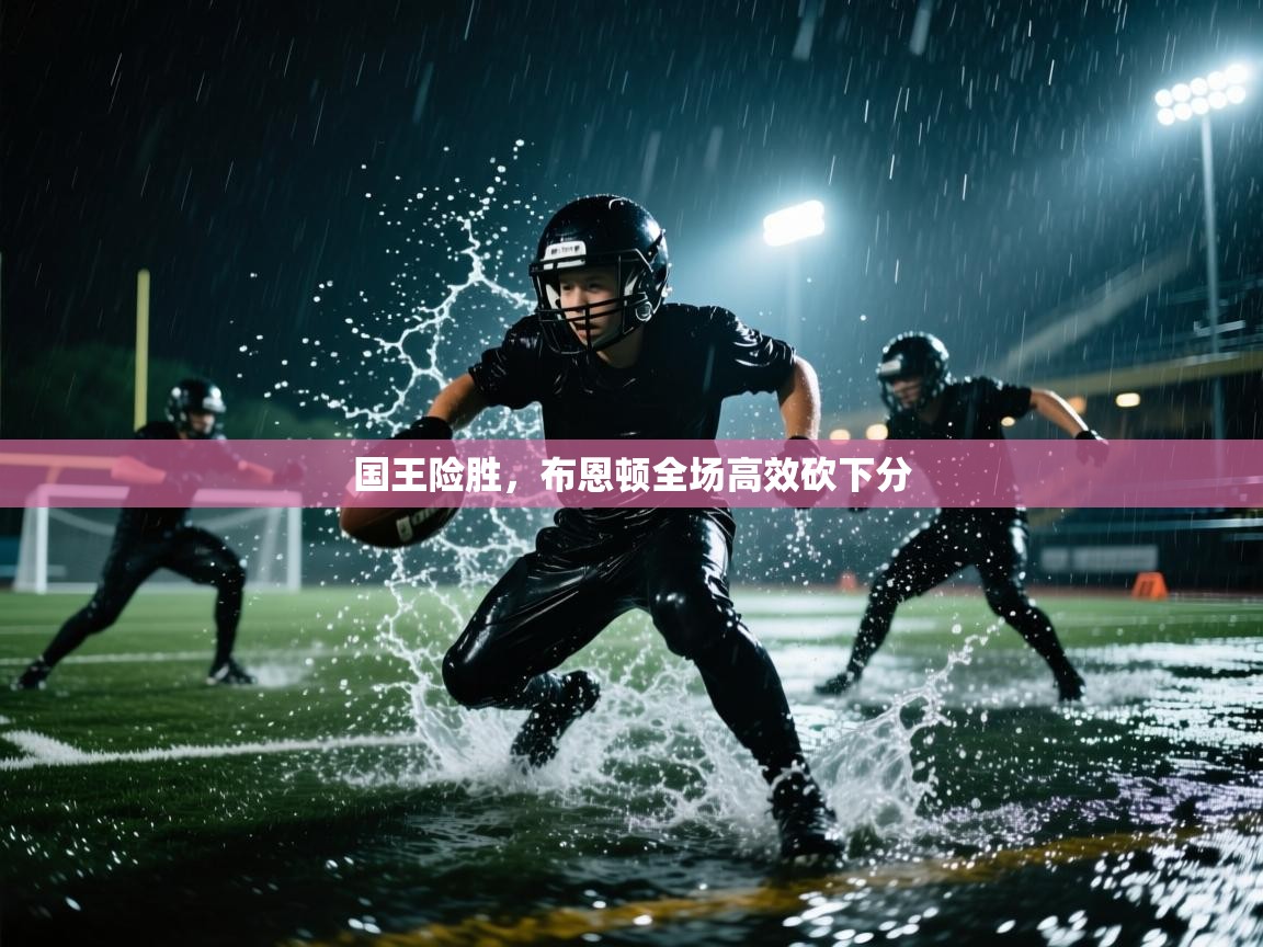 蓝鲸体育网页-国王险胜，布恩顿全场高效砍下分