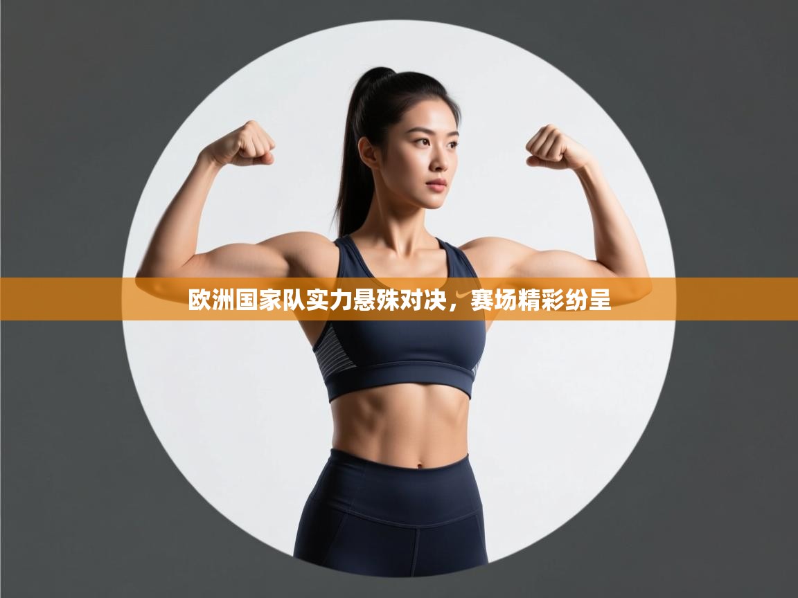 蓝鲸体育网页版-欧洲国家队实力悬殊对决，赛场精彩纷呈