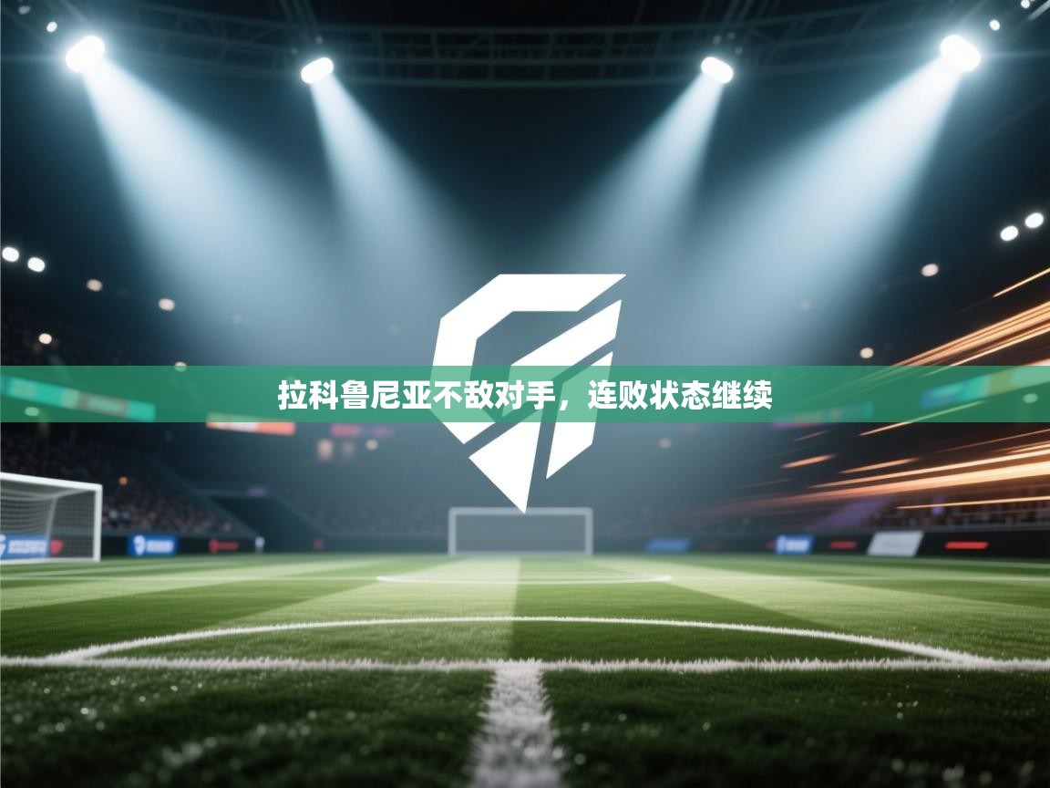 蓝鲸体育app下载电脑版官网-拉科鲁尼亚不敌对手，连败状态继续