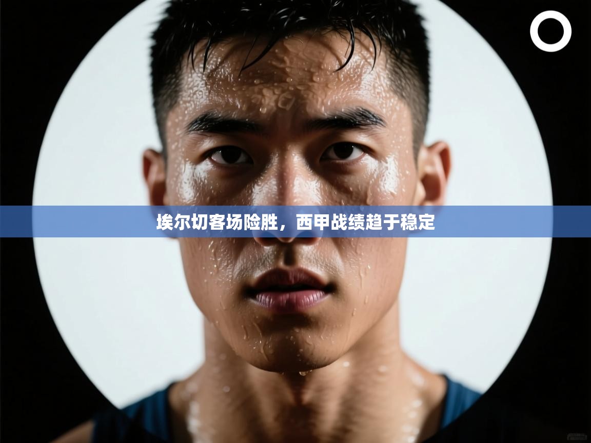 蓝鲸体育直播电脑版-埃尔切客场险胜，西甲战绩趋于稳定