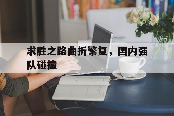 广发体育投注-求胜之路曲折繁复，国内强队碰撞